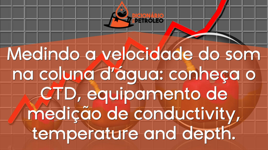 Medindo a velocidade do som na coluna d’água: conheça o CTD, equipamento de medição de conductivity, temperature and depth.
