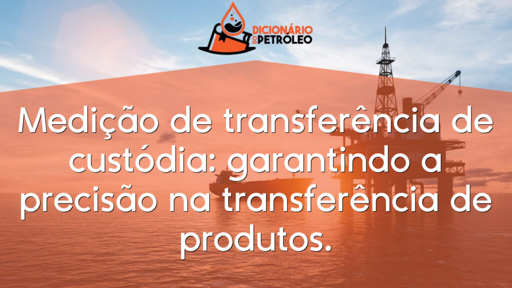 Medição de transferência de custódia: garantindo a precisão na transferência de produtos.