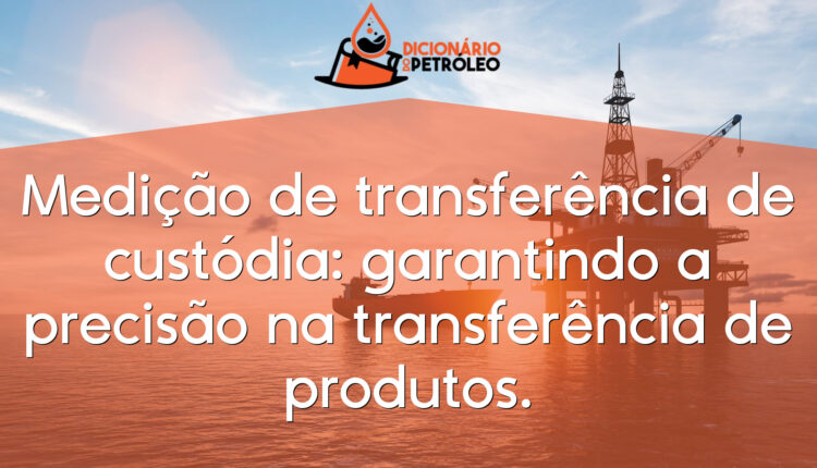 Medição de transferência de custódia: garantindo a precisão na transferência de produtos.