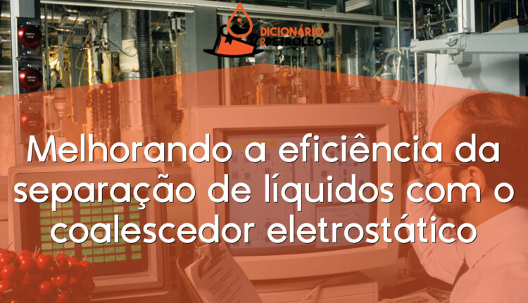 Melhorando a eficiência da separação de líquidos com o coalescedor eletrostático