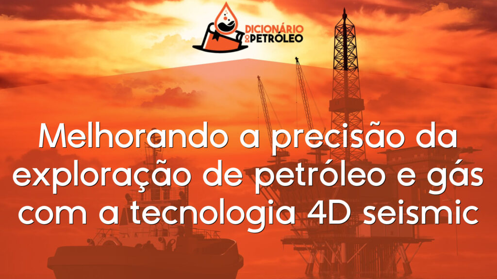 Melhorando a precisão da exploração de petróleo e gás com a tecnologia 4D seismic