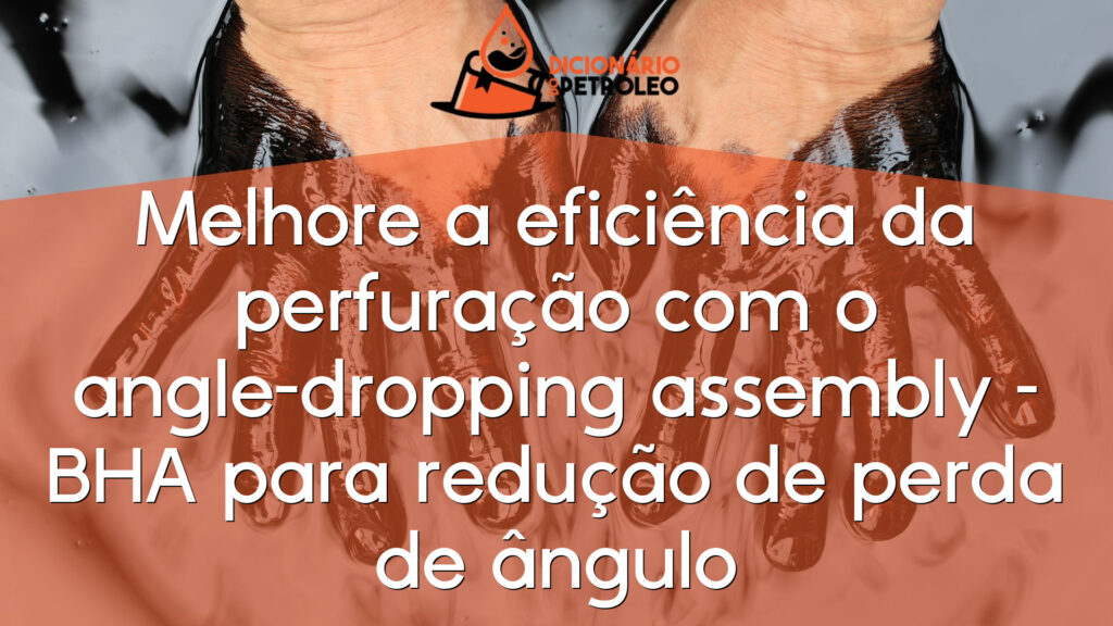 Melhore a eficiência da perfuração com o angle-dropping assembly – BHA para redução de perda de ângulo