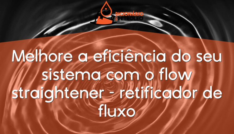 Melhore a eficiência do seu sistema com o flow straightener – retificador de fluxo