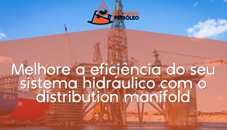 Melhore a eficiência do seu sistema hidráulico com o distribution manifold