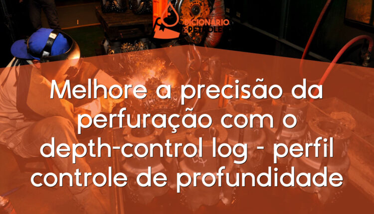Melhore a precisão da perfuração com o depth-control log – perfil controle de profundidade