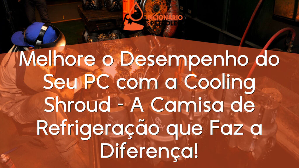 Melhore o Desempenho do Seu PC com a Cooling Shroud – A Camisa de Refrigeração que Faz a Diferença!