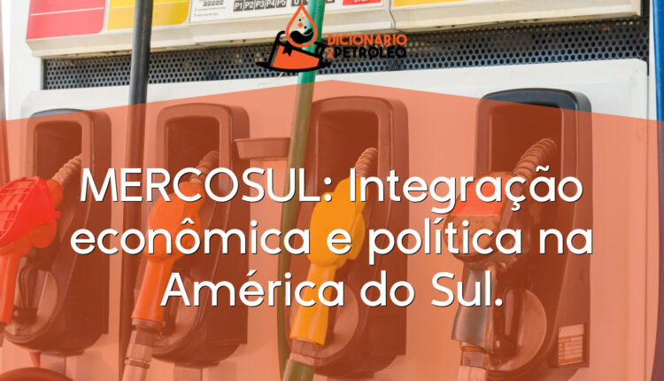 MERCOSUL: Integração econômica e política na América do Sul.