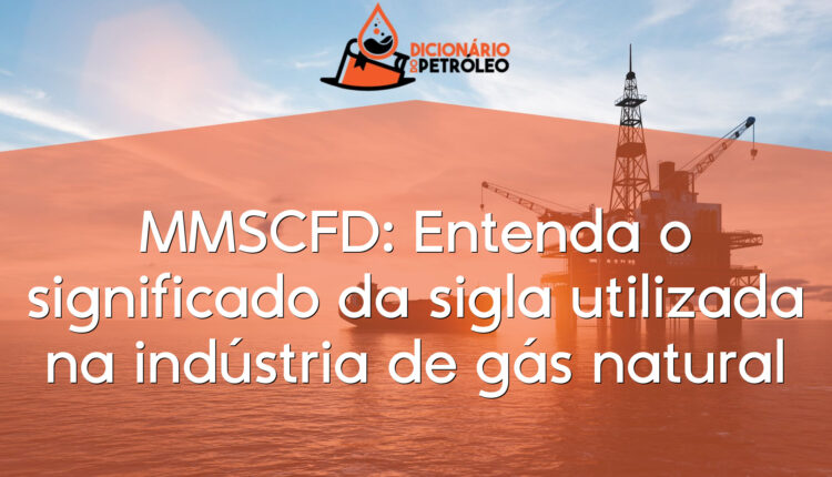 MMSCFD: Entenda o significado da sigla utilizada na indústria de gás natural