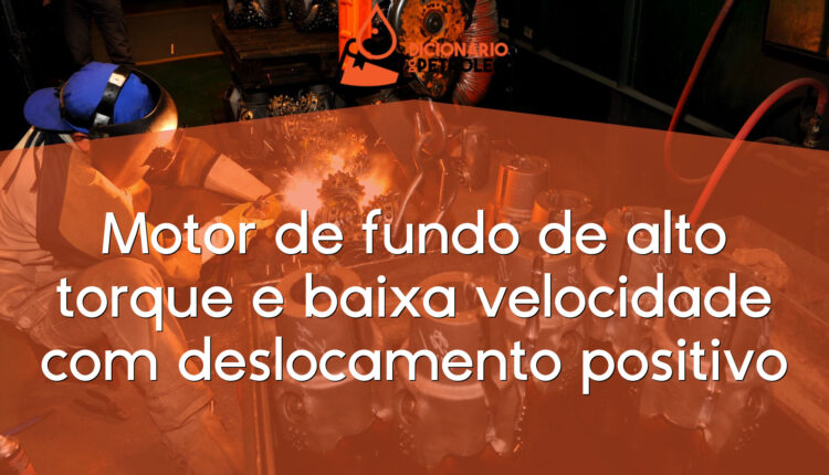 Motor de fundo de alto torque e baixa velocidade com deslocamento positivo
