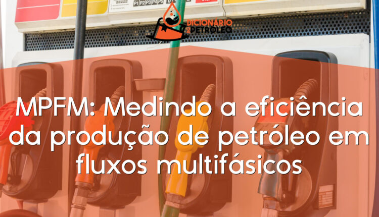 MPFM: Medindo a eficiência da produção de petróleo em fluxos multifásicos