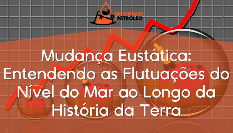 Mudança Eustática: Entendendo as Flutuações do Nível do Mar ao Longo da História da Terra