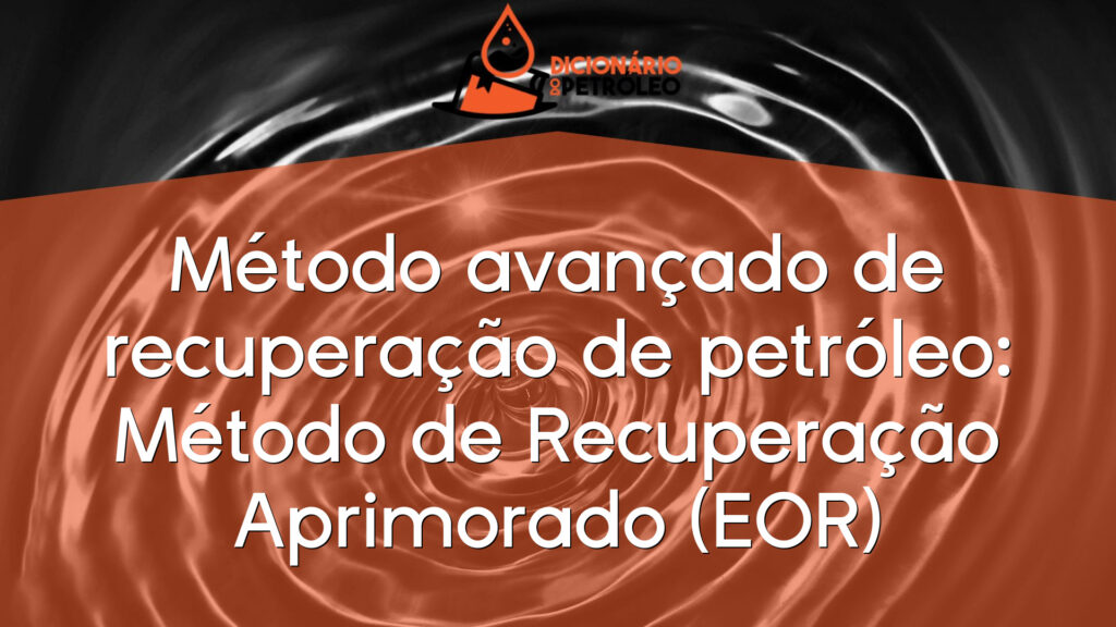Método avançado de recuperação de petróleo: Método de Recuperação Aprimorado (EOR)