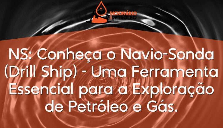 NS: Conheça o Navio-Sonda (Drill Ship) – Uma Ferramenta Essencial para a Exploração de Petróleo e Gás.
