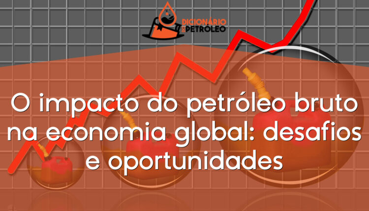 O impacto do petróleo bruto na economia global: desafios e oportunidades