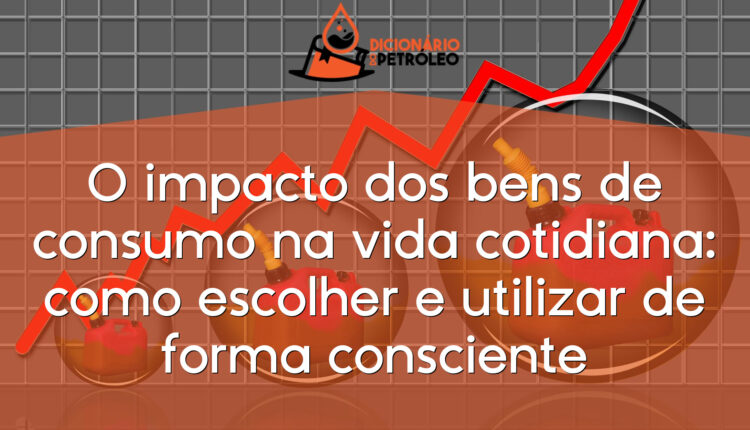 O impacto dos bens de consumo na vida cotidiana: como escolher e utilizar de forma consciente