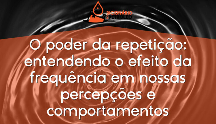O poder da repetição: entendendo o efeito da frequência em nossas percepções e comportamentos