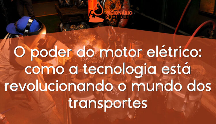 O poder do motor elétrico: como a tecnologia está revolucionando o mundo dos transportes