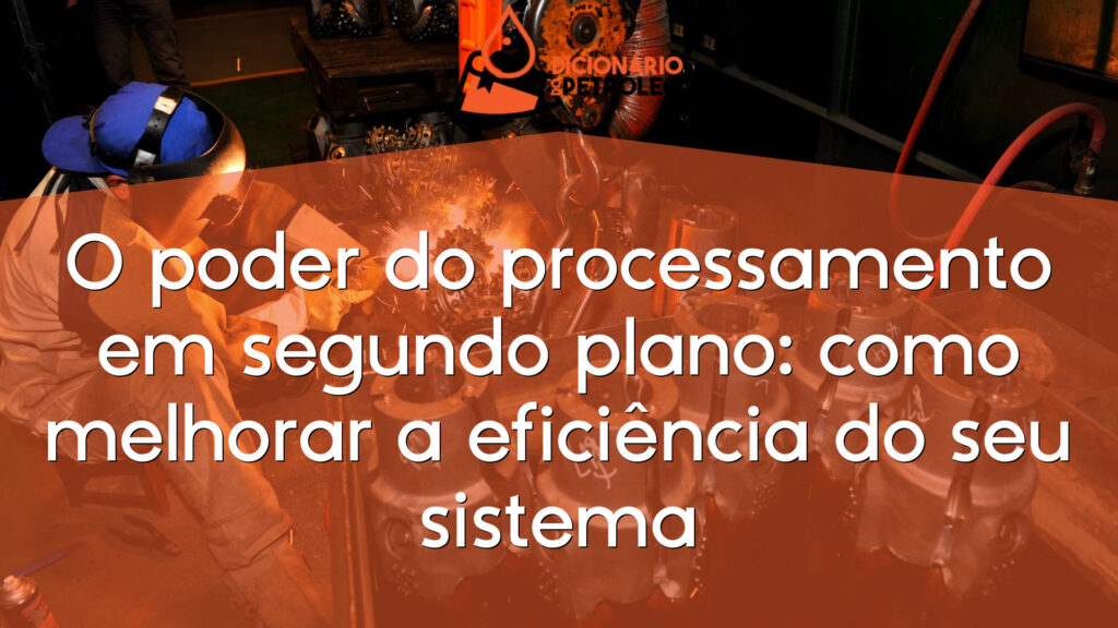 O poder do processamento em segundo plano: como melhorar a eficiência do seu sistema
