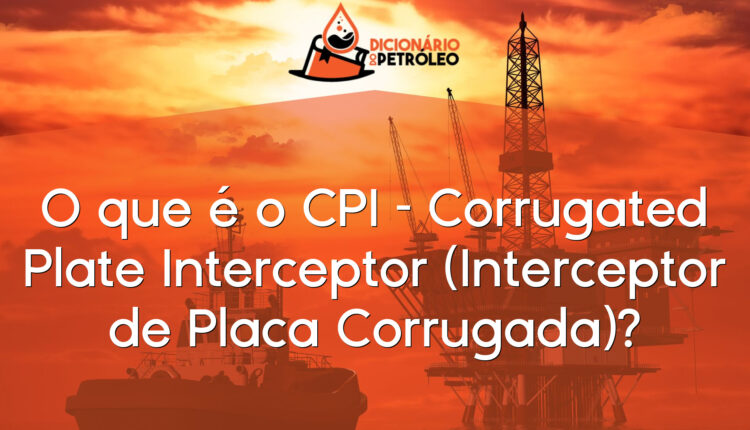 O que é o CPI – Corrugated Plate Interceptor (Interceptor de Placa Corrugada)?