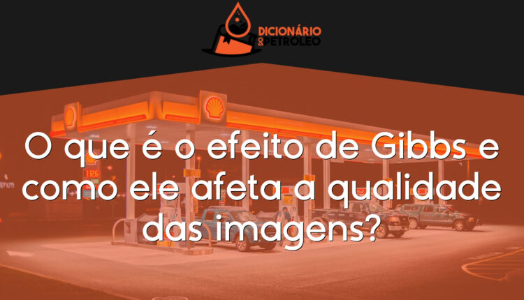 O que é o efeito de Gibbs e como ele afeta a qualidade das imagens?