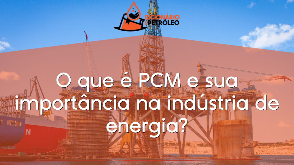 O que é PCM e sua importância na indústria de energia?