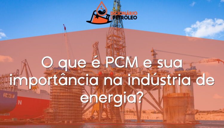 O que é PCM e sua importância na indústria de energia?
