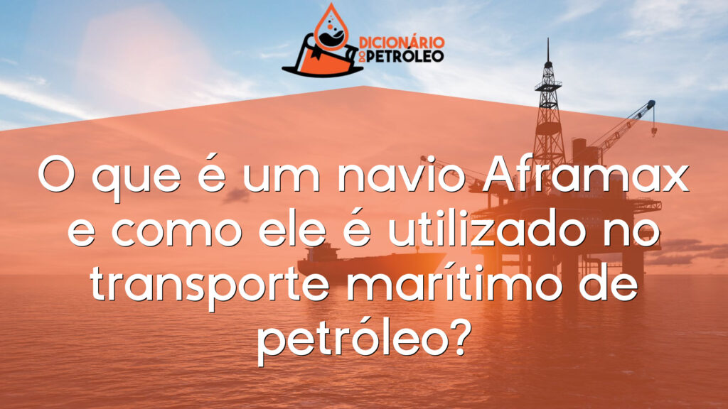 O que é um navio Aframax e como ele é utilizado no transporte marítimo de petróleo?