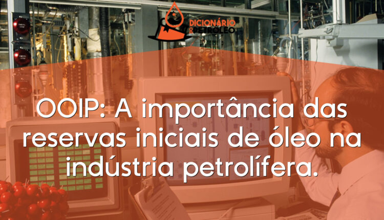 OOIP: A importância das reservas iniciais de óleo na indústria petrolífera.