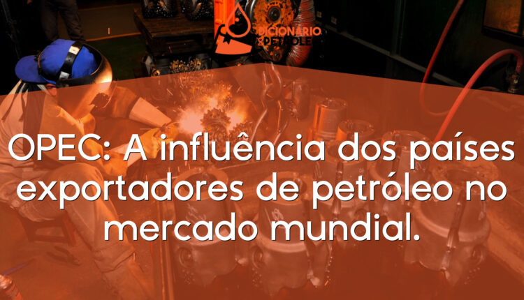 OPEC: A influência dos países exportadores de petróleo no mercado mundial.