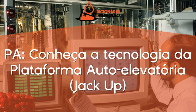 PA: Conheça a tecnologia da Plataforma Auto-elevatória (Jack Up)