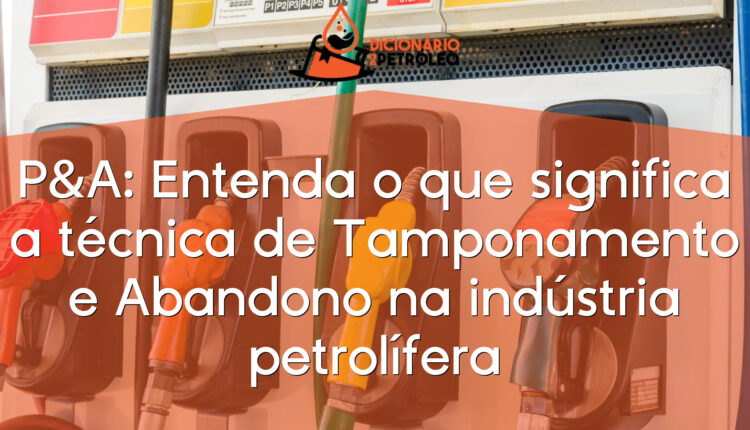 P&A: Entenda o que significa a técnica de Tamponamento e Abandono na indústria petrolífera
