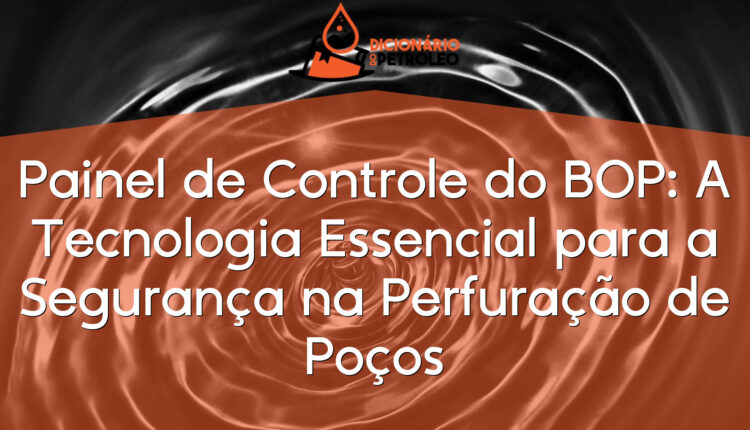 Painel de Controle do BOP: A Tecnologia Essencial para a Segurança na Perfuração de Poços