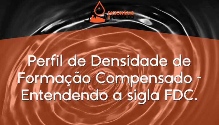 Perfil de Densidade de Formação Compensado – Entendendo a sigla FDC.