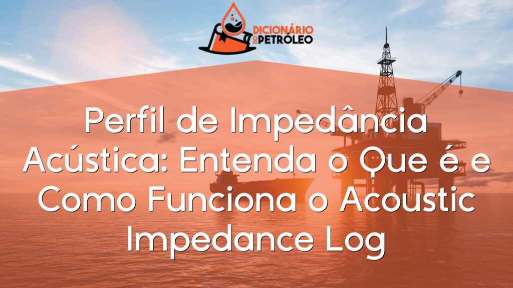 Perfil de Impedância Acústica: Entenda o Que é e Como Funciona o Acoustic Impedance Log