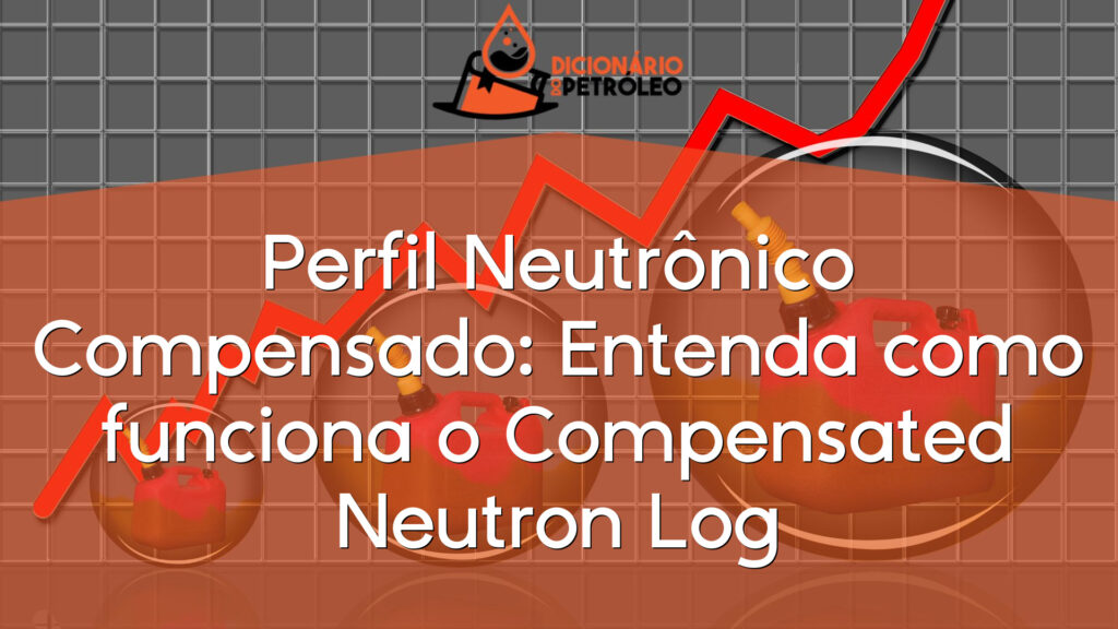 Perfil Neutrônico Compensado: Entenda como funciona o Compensated Neutron Log