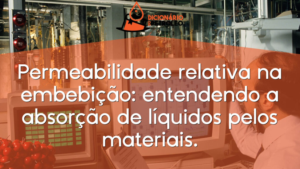 Permeabilidade relativa na embebição: entendendo a absorção de líquidos pelos materiais.