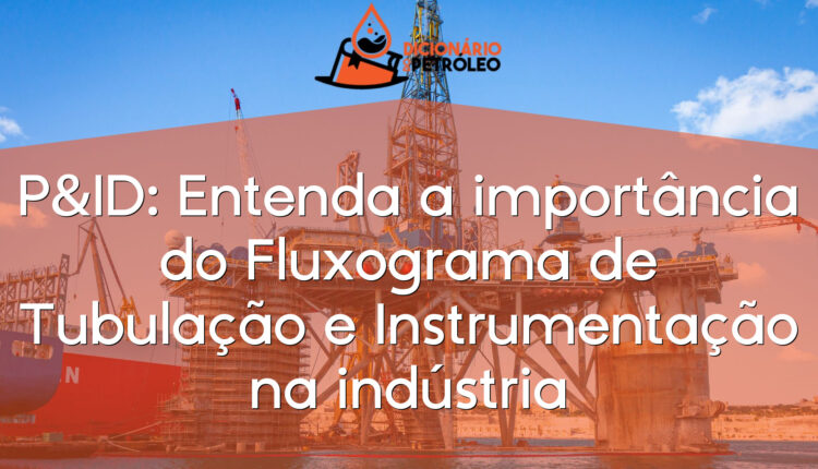 P&ID: Entenda a importância do Fluxograma de Tubulação e Instrumentação na indústria