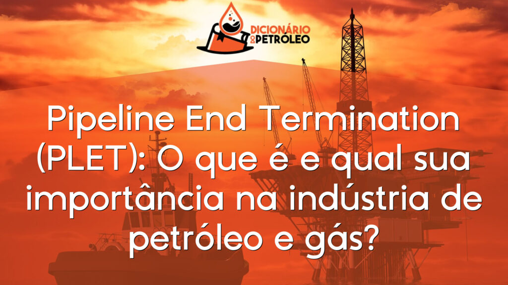 Pipeline End Termination (PLET): O que é e qual sua importância na indústria de petróleo e gás?