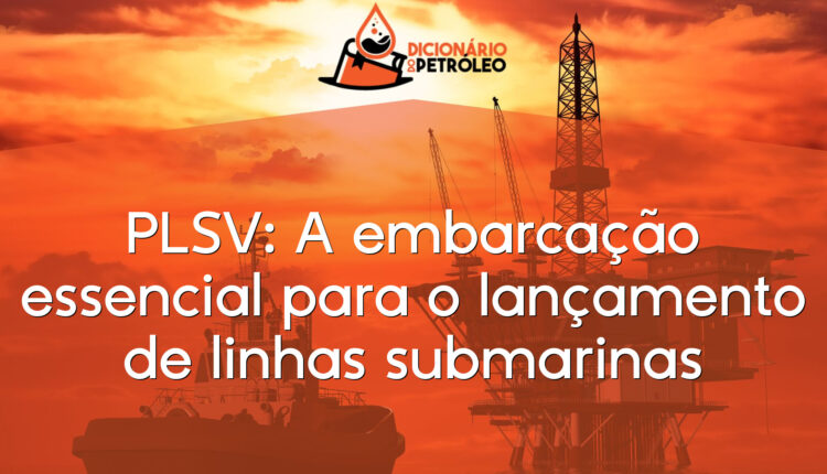 PLSV: A embarcação essencial para o lançamento de linhas submarinas