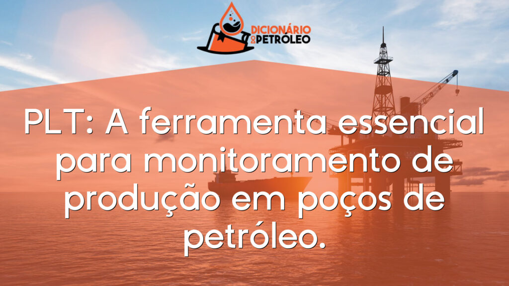 PLT: A ferramenta essencial para monitoramento de produção em poços de petróleo.