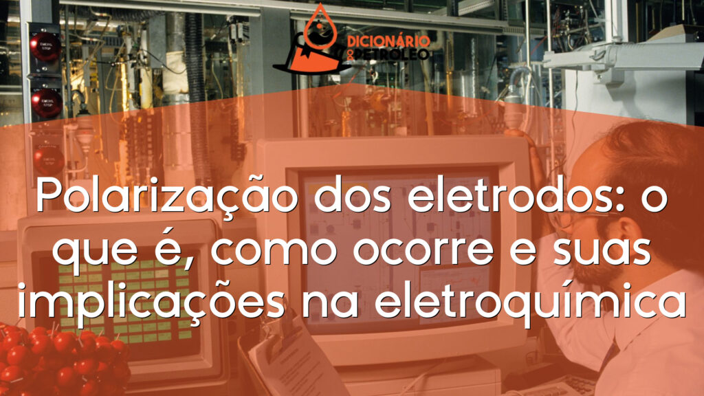 Polarização dos eletrodos: o que é, como ocorre e suas implicações na eletroquímica