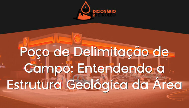 Poço de Delimitação de Campo: Entendendo a Estrutura Geológica da Área