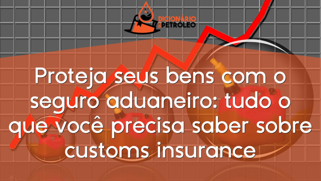 Proteja seus bens com o seguro aduaneiro: tudo o que você precisa saber sobre customs insurance