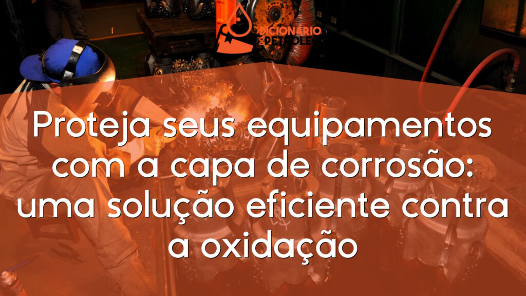 Proteja seus equipamentos com a capa de corrosão: uma solução eficiente contra a oxidação