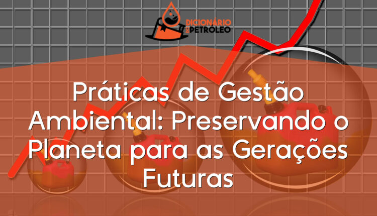 Práticas de Gestão Ambiental: Preservando o Planeta para as Gerações Futuras