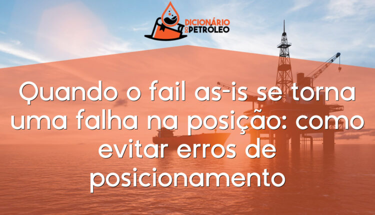 Quando o fail as-is se torna uma falha na posição: como evitar erros de posicionamento