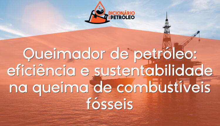 Queimador de petróleo: eficiência e sustentabilidade na queima de combustíveis fósseis