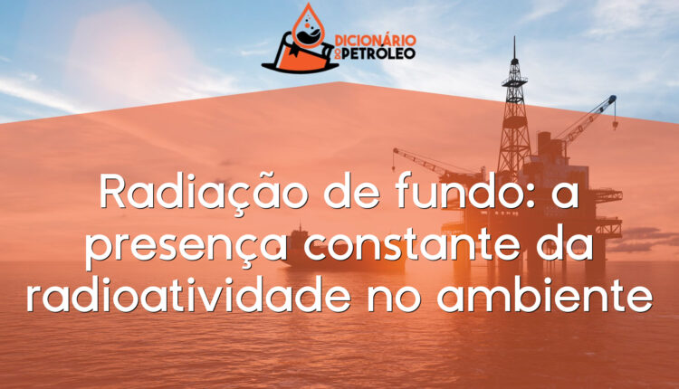 Radiação de fundo: a presença constante da radioatividade no ambiente