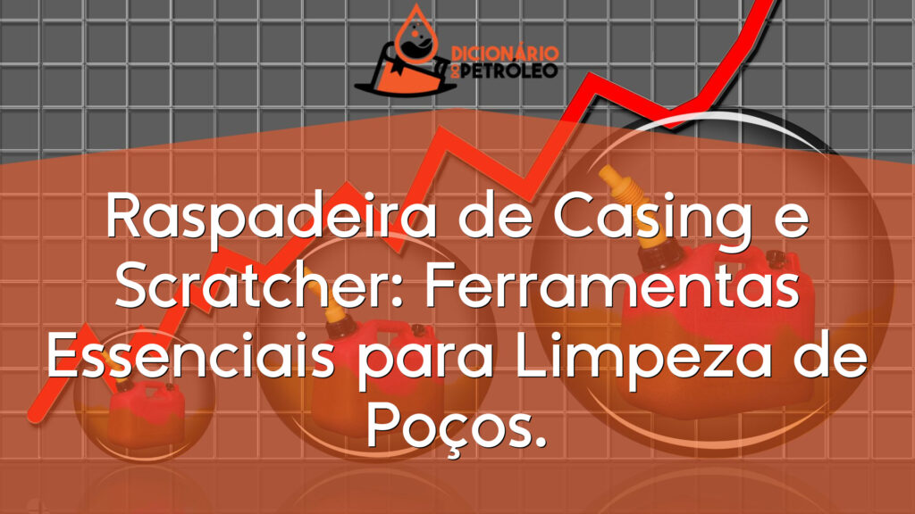 Raspadeira de Casing e Scratcher: Ferramentas Essenciais para Limpeza de Poços.