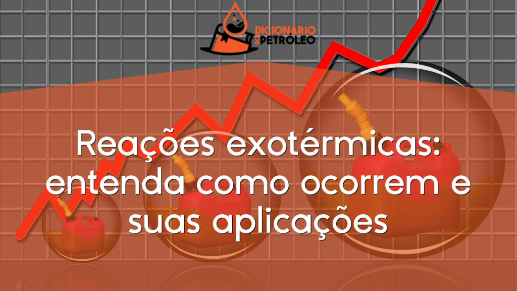 Reações exotérmicas: entenda como ocorrem e suas aplicações